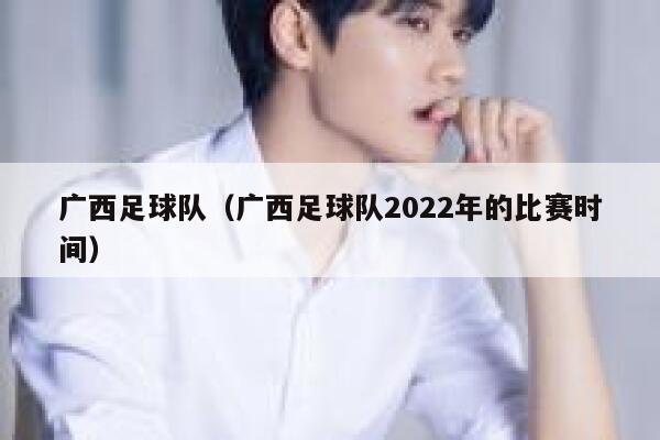 广西足球队（广西足球队2022年的比赛时间）  第1张