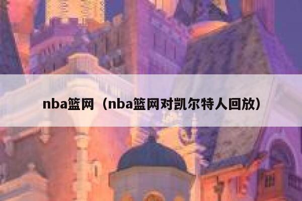 nba篮网（nba篮网对凯尔特人回放）  第1张