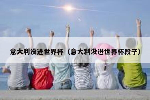 意大利没进世界杯（意大利没进世界杯段子）  第1张
