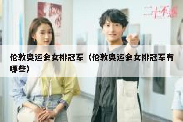 伦敦奥运会女排冠军（伦敦奥运会女排冠军有哪些）  第1张