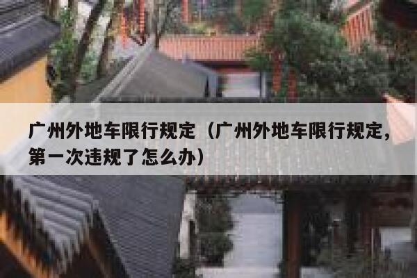 广州外地车限行规定（广州外地车限行规定,第一次违规了怎么办）  第1张
