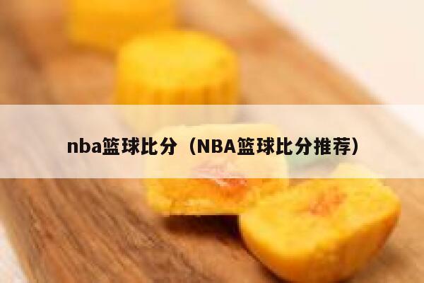 nba篮球比分（NBA篮球比分推荐）  第1张
