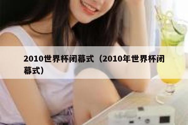 2010世界杯闭幕式（2010年世界杯闭幕式）  第1张