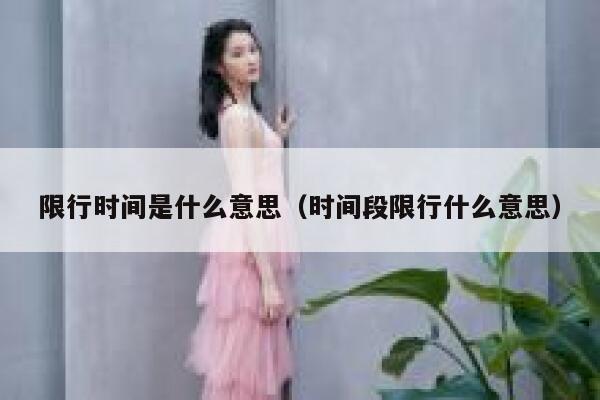 限行时间是什么意思（时间段限行什么意思）  第1张