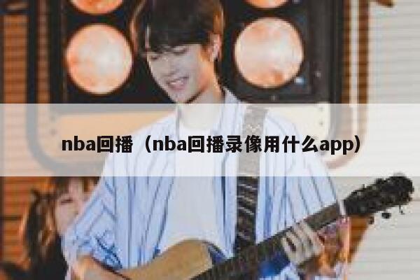 nba回播（nba回播录像用什么app）  第1张