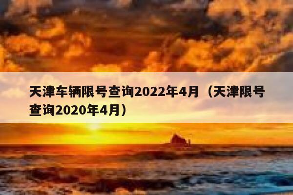 天津车辆限号查询2022年4月（天津限号查询2020年4月）  第1张