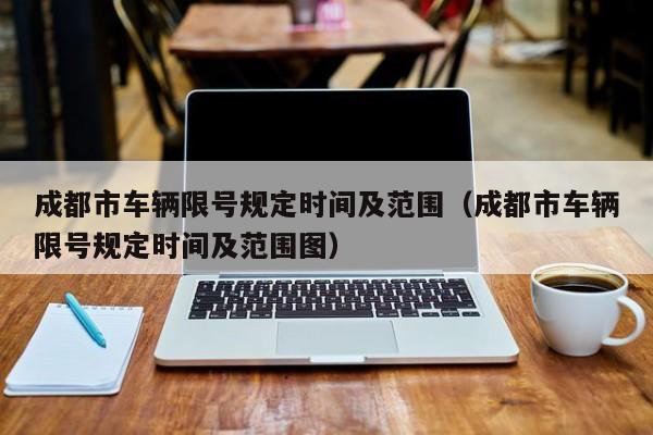成都市车辆限号规定时间及范围（成都市车辆限号规定时间及范围图） 第1张