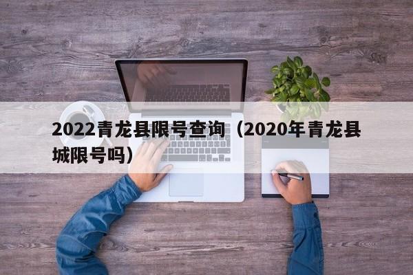 2022青龙县限号查询（2020年青龙县城限号吗） 第1张