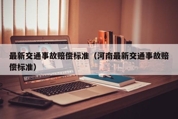 最新交通事故赔偿标准（河南最新交通事故赔偿标准） 第1张
