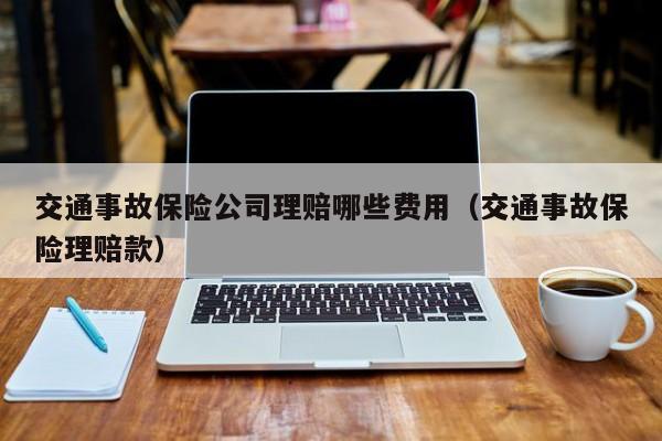 交通事故保险公司理赔哪些费用（交通事故保险理赔款） 第1张