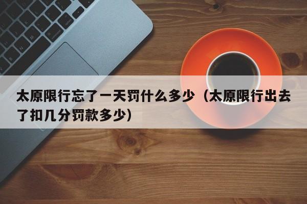 太原限行忘了一天罚什么多少（太原限行出去了扣几分罚款多少） 第1张