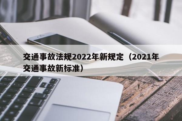 交通事故法规2022年新规定（2021年交通事故新标准） 第1张