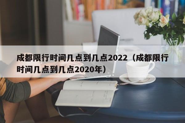 成都限行时间几点到几点2022（成都限行时间几点到几点2020年） 第1张