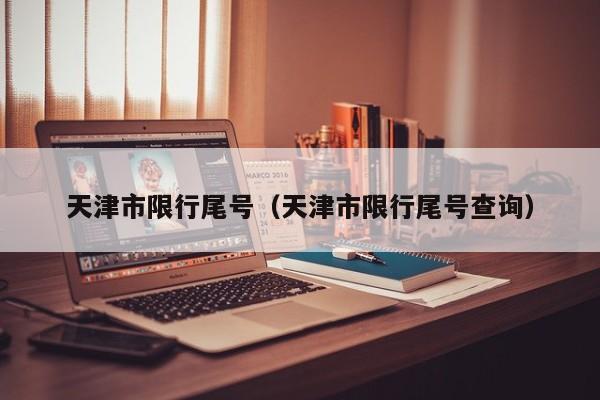 天津市限行尾号（天津市限行尾号查询） 第1张