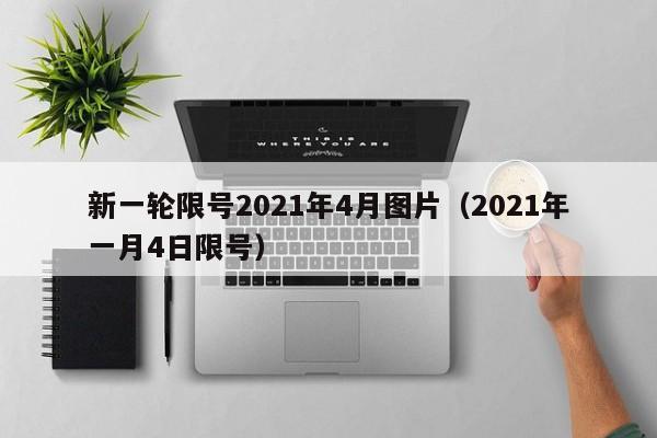 新一轮限号2021年4月图片（2021年一月4日限号） 第1张