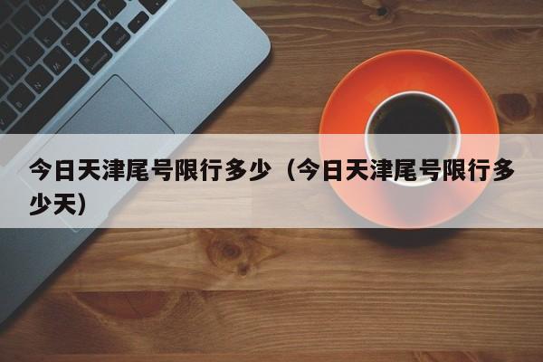 今日天津尾号限行多少（今日天津尾号限行多少天） 第1张