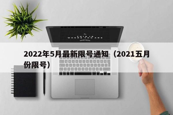 2022年5月最新限号通知（2021五月份限号） 第1张