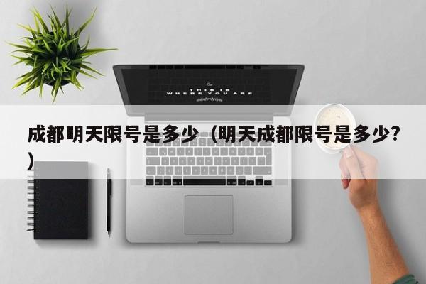 成都明天限号是多少（明天成都限号是多少?） 第1张