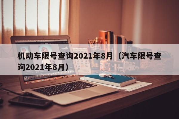 机动车限号查询2021年8月（汽车限号查询2021年8月） 第1张