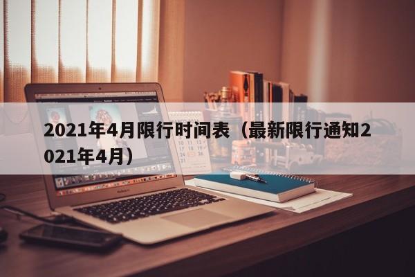 2021年4月限行时间表（最新限行通知2021年4月） 第1张