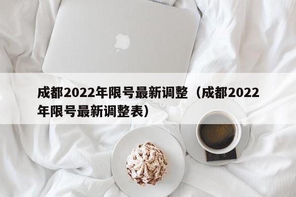 成都2022年限号最新调整（成都2022年限号最新调整表） 第1张