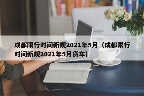 成都限行时间新规2021年5月（成都限行时间新规2021年5月货车） 第1张