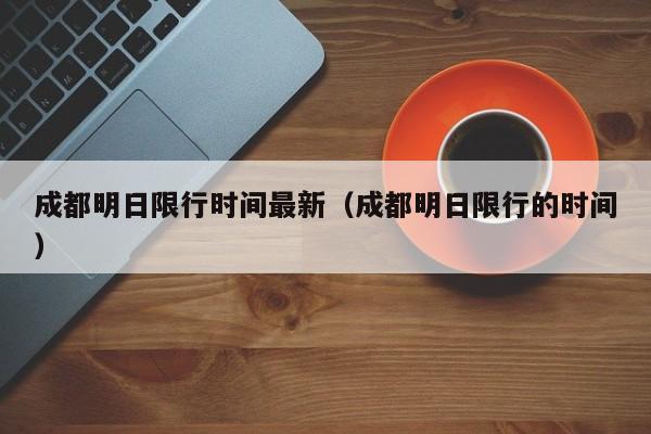 成都明日限行时间最新（成都明日限行的时间） 第1张