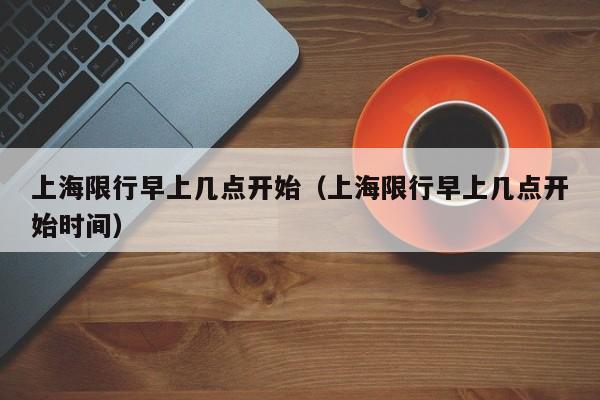 上海限行早上几点开始（上海限行早上几点开始时间） 第1张