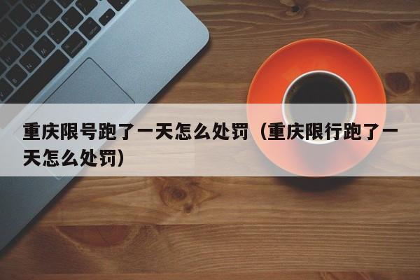 重庆限号跑了一天怎么处罚（重庆限行跑了一天怎么处罚） 第1张