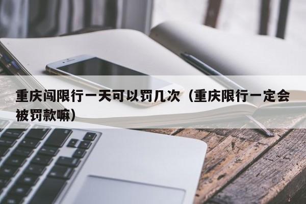 重庆闯限行一天可以罚几次（重庆限行一定会被罚款嘛） 第1张