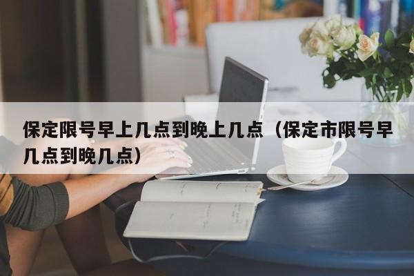 保定限号早上几点到晚上几点（保定市限号早几点到晚几点） 第1张