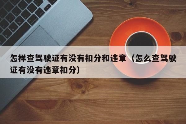 怎样查驾驶证有没有扣分和违章（怎么查驾驶证有没有违章扣分） 第1张