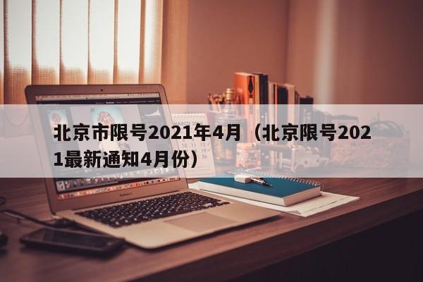 北京市限号2021年4月（北京限号2021最新通知4月份） 第1张