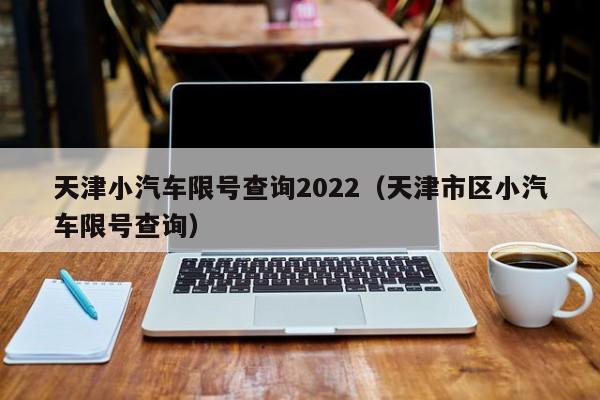 天津小汽车限号查询2022（天津市区小汽车限号查询） 第1张