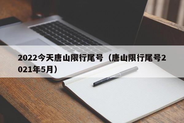 2022今天唐山限行尾号（唐山限行尾号2021年5月） 第1张