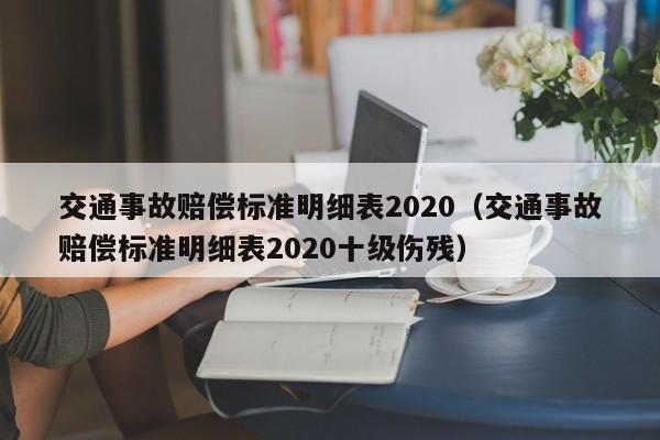 交通事故赔偿标准明细表2020（交通事故赔偿标准明细表2020十级伤残） 第1张