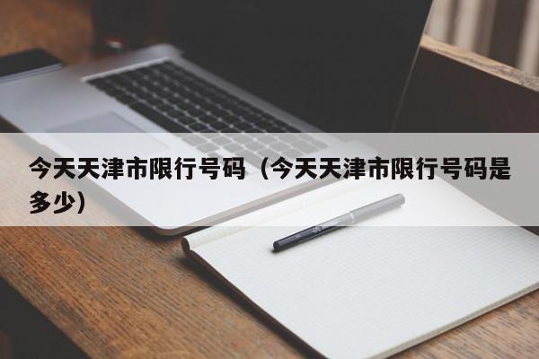 今天天津市限行号码（今天天津市限行号码是多少） 第1张