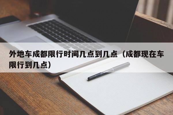 外地车成都限行时间几点到几点（成都现在车限行到几点） 第1张
