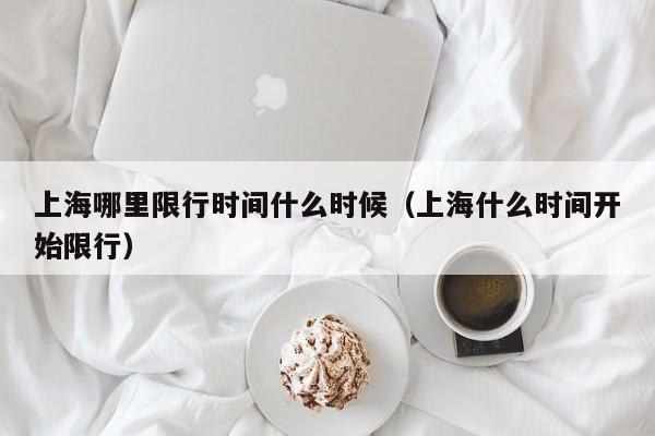 上海哪里限行时间什么时候（上海什么时间开始限行） 第1张