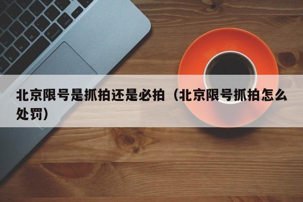北京限号是抓拍还是必拍（北京限号抓拍怎么处罚） 第1张