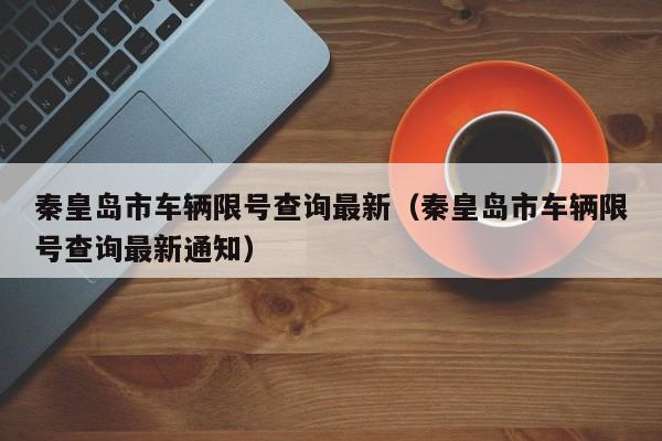 秦皇岛市车辆限号查询最新（秦皇岛市车辆限号查询最新通知） 第1张