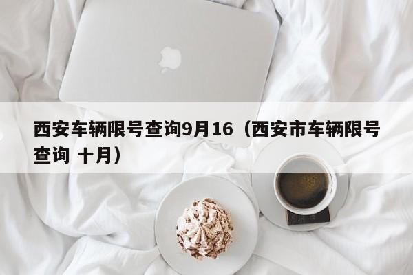 西安车辆限号查询9月16（西安市车辆限号查询 十月） 第1张