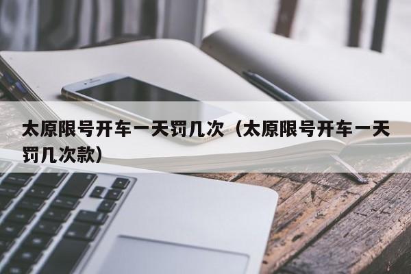 太原限号开车一天罚几次（太原限号开车一天罚几次款） 第1张