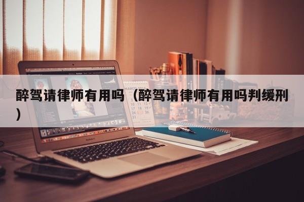 醉驾请律师有用吗（醉驾请律师有用吗判缓刑） 第1张