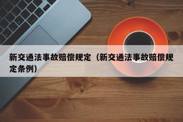 新交通法事故赔偿规定（新交通法事故赔偿规定条例） 第1张