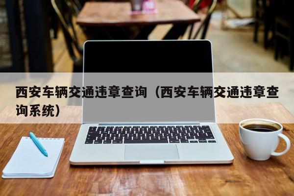 西安车辆交通违章查询（西安车辆交通违章查询系统） 第1张
