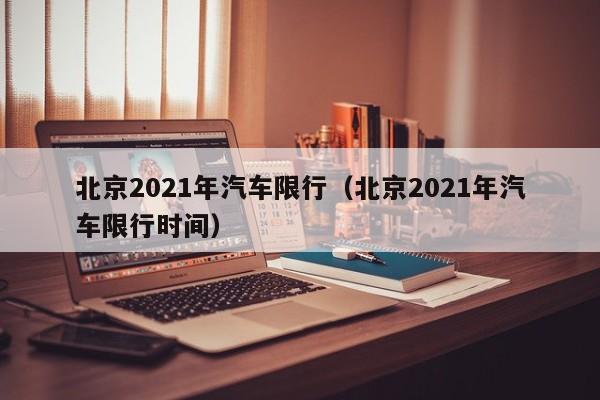 北京2021年汽车限行（北京2021年汽车限行时间） 第1张