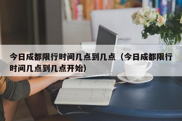 今日成都限行时间几点到几点（今日成都限行时间几点到几点开始） 第1张