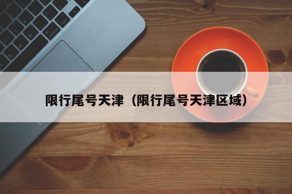 限行尾号天津（限行尾号天津区域） 第1张