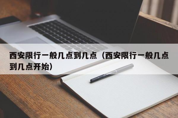 西安限行一般几点到几点（西安限行一般几点到几点开始） 第1张